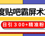 售价668元百度贴吧精准引流霸屏术2.0，实战操作日引３00+精准粉全过程-ANQUYE-HENHENLU-26UUU[首页]