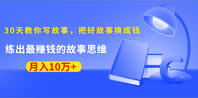 《30天教你写故事，把好故事换成钱》练出最赚钱的故事思维，月入10万+-ANQUYE-HENHENLU-26UUU[首页]