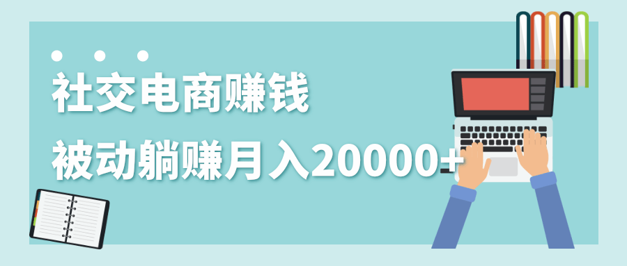 2020年最赚钱的副业，社交电商被动躺赚月入20000+，躺着就有收入（视频+文档）-ANQUYE-HENHENLU-26UUU[首页]