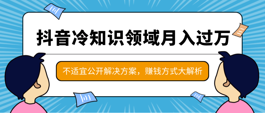 抖音冷知识领域月入过万项目，不适宜公开解决方案 ，抖音赚钱方式大解析！-ANQUYE-HENHENLU-26UUU[首页]