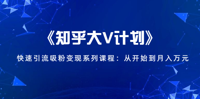 《知乎大V计划》快速引流吸粉变现系列课程：从0开始到月入万元-ANQUYE-HENHENLU-26UUU[首页]