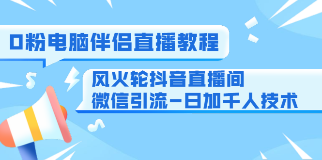 0粉电脑伴侣直播教程+风火轮抖音直播间微信引流-日加千人技术（两节视频）-ANQUYE-HENHENLU-26UUU[首页]