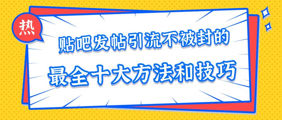 贴吧发帖引流不被封的十大方法与技巧，助你轻松引流月入过万-ANQUYE-HENHENLU-26UUU[首页]