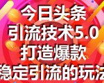 今日头条引流技术5.0，市面上最新的打造爆款稳定引流玩法，轻松100W+阅读-ANQUYE-HENHENLU-26UUU[首页]