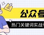 《公众号热门关键词实战引流特训营》5天涨5千精准粉，单独广点通每天赚百元-ANQUYE-HENHENLU-26UUU[首页]