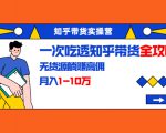 知乎带货实操营：一次吃透知乎带货全攻略 无货源躺赚高佣，月入1-10万-ANQUYE-HENHENLU-26UUU[首页]