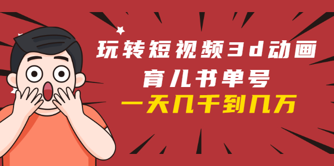 玩转短视频3D动画育儿书单号：实战操作一天几千，好的时候一天几万收益-ANQUYE-HENHENLU-26UUU[首页]