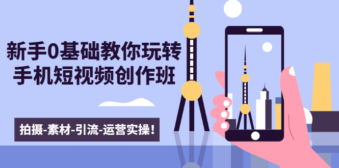 新手0基础教你玩转手机短视频创作班：拍摄-素材-引流-运营实操！-ANQUYE-HENHENLU-26UUU[首页]