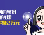 可复制的宝妈副业赚钱课：左手赚这在右手带娃，每月多赚2万元-ANQUYE-HENHENLU-26UUU[首页]