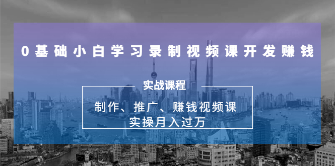 0基础小白学习录制视频课开发赚钱：制作、推广、赚钱视频课 实操月入过万-ANQUYE-HENHENLU-26UUU[首页]