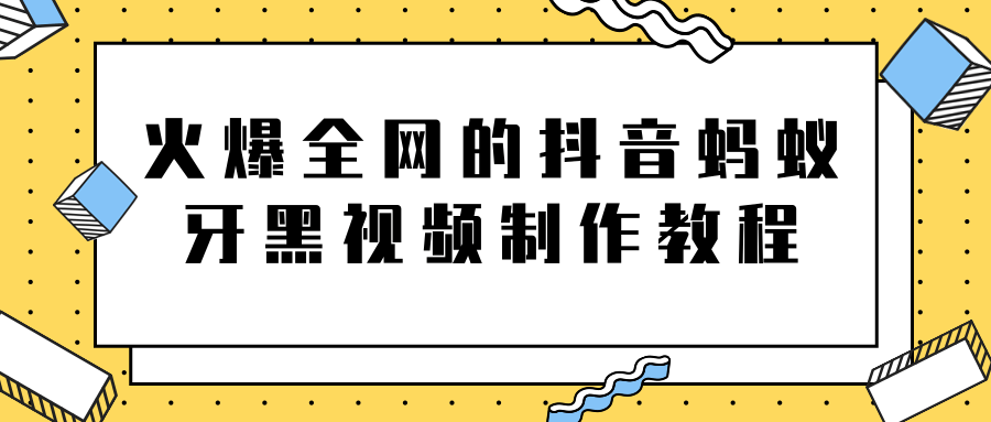 火爆全网的抖音“蚂蚁牙黑”视频制作教程，附软件【视频教程】-ANQUYE-HENHENLU-26UUU[首页]