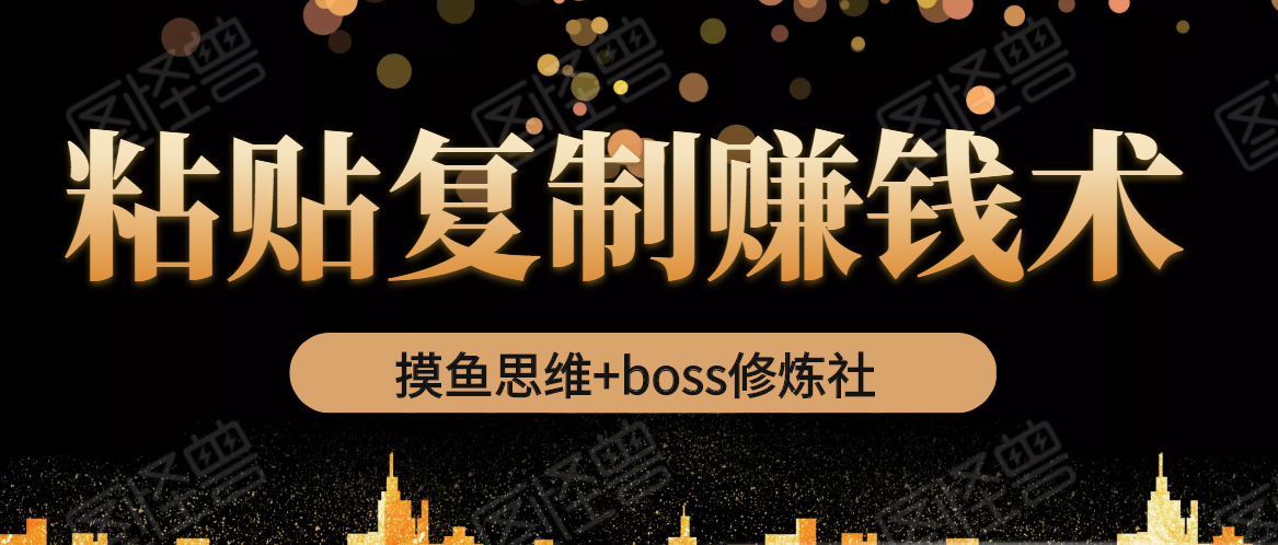 摸鱼思维+boss修炼社·粘贴复制赚钱术，我靠粘贴复制又赚了3万多，月入20万的项目-ANQUYE-HENHENLU-26UUU[首页]