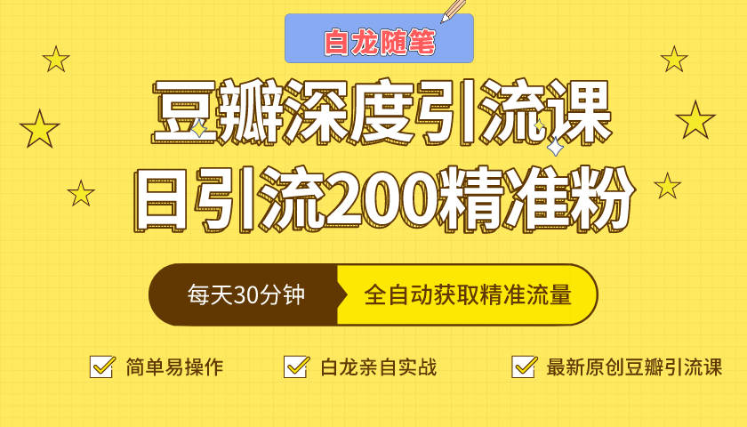 白龙随笔豆瓣深度引流课，日引200+精准粉（价值598元）-ANQUYE-HENHENLU-26UUU[首页]