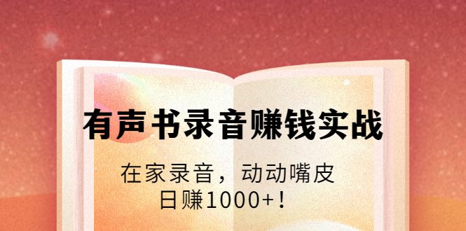 有声书录音赚钱实战：在家录音，动动嘴皮，日赚1000+！-ANQUYE-HENHENLU-26UUU[首页]
