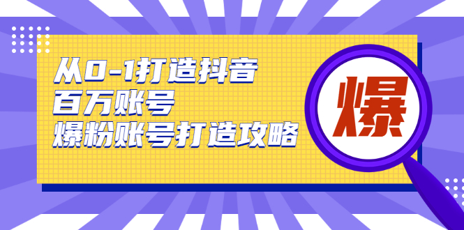 从0-1打造抖音百万账号-爆粉账号打造攻略，针对有账号无粉丝的现象-ANQUYE-HENHENLU-26UUU[首页]