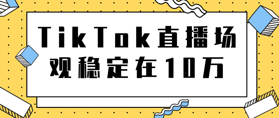TikTok直播场观稳定在10万，导流独立站转化率1：5000实操讲解-ANQUYE-HENHENLU-26UUU[首页]