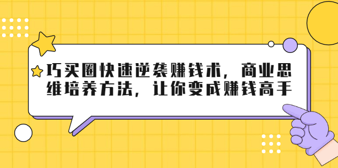 巧买圈快速逆袭赚钱术，商业思维培养方法，让你变成赚钱高手-ANQUYE-HENHENLU-26UUU[首页]