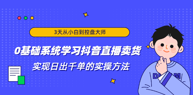3天从小白到控盘大师，0基础系统学习抖音直播卖货 实现日出千单的实操方法-ANQUYE-HENHENLU-26UUU[首页]
