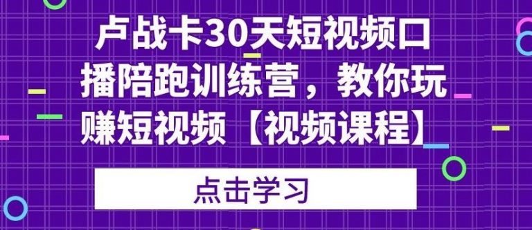 卢战卡30天短视频口播陪跑训练营，教你玩赚短视频-ANQUYE-HENHENLU-26UUU[首页]