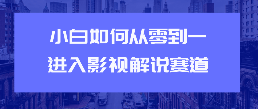 教你短视频赚钱玩法之小白如何从0到1快速进入影视解说赛道-ANQUYE-HENHENLU-26UUU[首页]