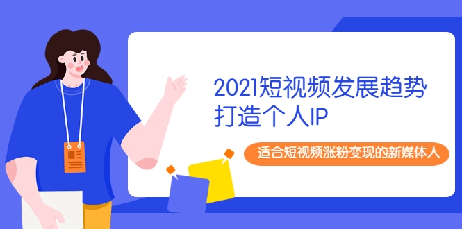 2021短视频发展趋势+打造个人IP，适合短视频涨粉变现的新媒体人-ANQUYE-HENHENLU-26UUU[首页]