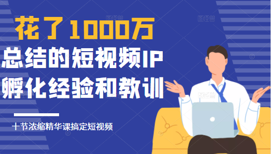 花了1000万总结出来的短视频IP孵化经验和教训，10堂浓缩精华课助你搞定短视频-ANQUYE-HENHENLU-26UUU[首页]