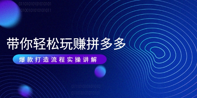 带你轻松玩赚拼多多：花的少 赚的多 爆款更简单 爆款打造流程实操讲解-ANQUYE-HENHENLU-26UUU[首页]