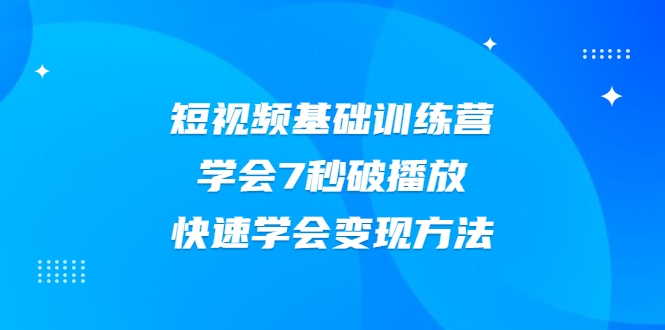 2021短视频基础训练营，学会7秒破播放，快速学会变现方法-ANQUYE-HENHENLU-26UUU[首页]