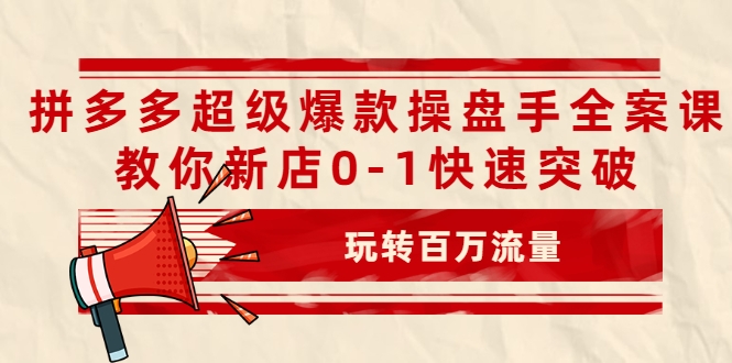 拼多多超级爆款操盘手全案课，教你新店0-1快速突破，玩转百万流量-ANQUYE-HENHENLU-26UUU[首页]