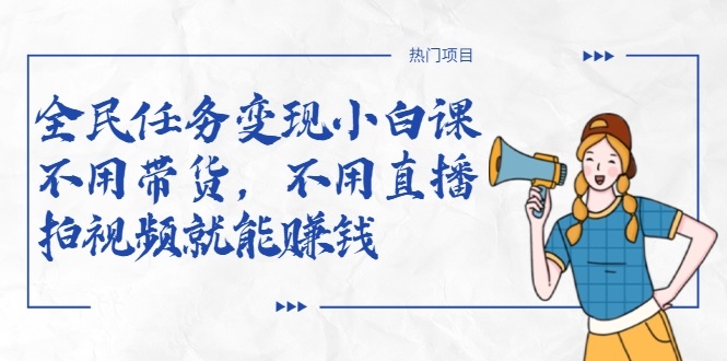 全民任务变现小白课，不用带货，不用直播，拍视频就能赚钱-ANQUYE-HENHENLU-26UUU[首页]