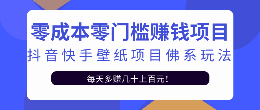 零成本零门槛赚钱项目：抖音快手壁纸项目佛系玩法，一天变现500+-ANQUYE-HENHENLU-26UUU[首页]