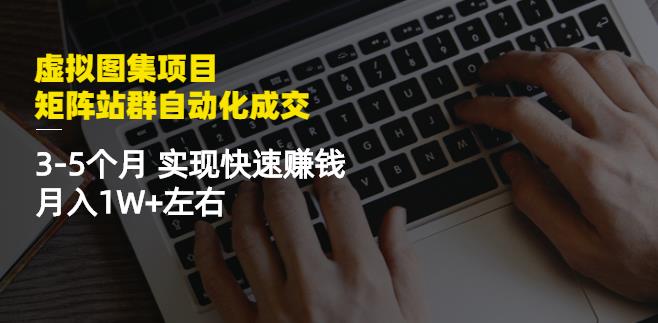 虚拟图集项目：矩阵站群自动化成交，3-5个月实现快速赚钱月入1W+左右-ANQUYE-HENHENLU-26UUU[首页]