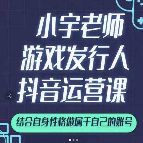 小宇老师游戏发行人实战课，非常适合想把抖音做个副业的人，或者2次创业的人-ANQUYE-HENHENLU-26UUU[首页]