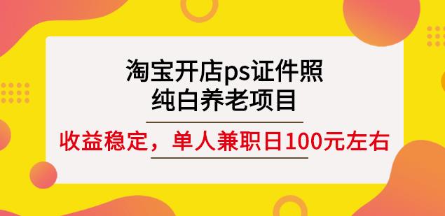 淘宝开店ps证件照，纯白养老项目，单人兼职稳定日100元(教程+软件+素材)-ANQUYE-HENHENLU-26UUU[首页]