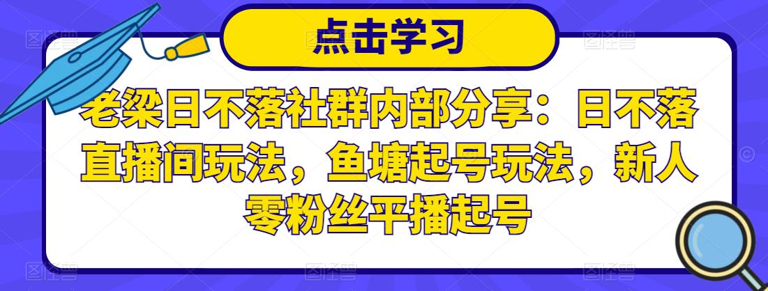 老梁日不落社群内部分享：日不落直播间玩法，鱼塘起号玩法，新人零粉丝平播起号-ANQUYE-HENHENLU-26UUU[首页]