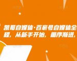 凯哥自媒体·百家号自媒体全套实战赚钱教程，从新手开始，循序渐进，系统的讲解-ANQUYE-HENHENLU-26UUU[首页]