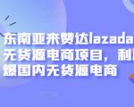 东南亚来赞达lazada跨境无货源电商项目，利润完爆国内无货源电商-ANQUYE-HENHENLU-26UUU[首页]
