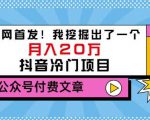 老古董说项目：全网首发！我挖掘出了一个月入20万的抖音冷门项目（付费文章）-ANQUYE-HENHENLU-26UUU[首页]