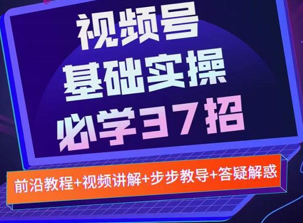 视频号实战基础必学37招，每个步骤都有具体操作流程，简单易懂好操作-ANQUYE-HENHENLU-26UUU[首页]