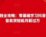 抖音电商赚钱全攻略：零基础学习抖音种草，靠抖音卖货轻松月薪过万-ANQUYE-HENHENLU-26UUU[首页]