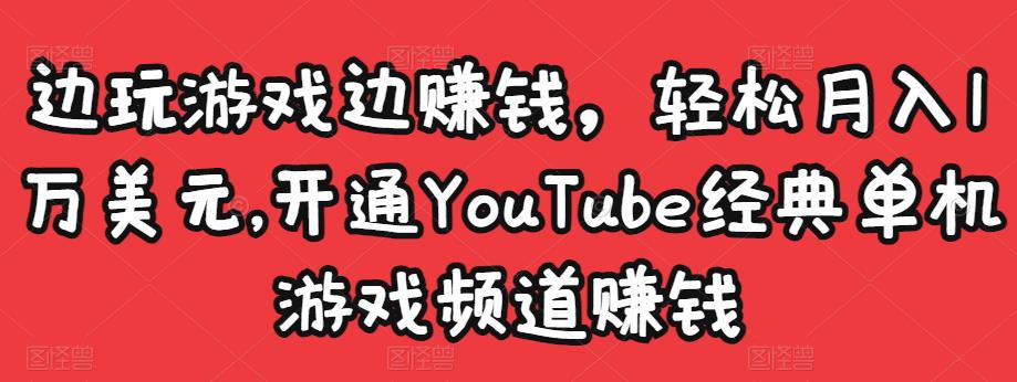 边玩游戏边赚钱，轻松月入1万美元，开通YouTube经典单机游戏频道赚钱-ANQUYE-HENHENLU-26UUU[首页]