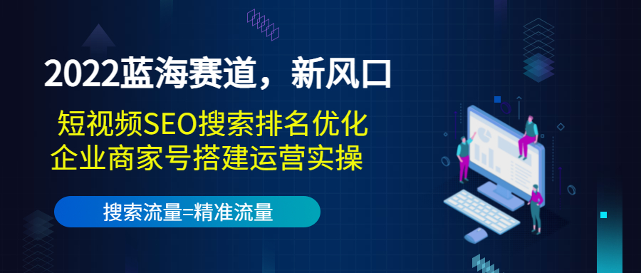2022蓝海赛道，新风口：短视频SEO搜索排名优化+企业商家号搭建运营实操-ANQUYE-HENHENLU-26UUU[首页]