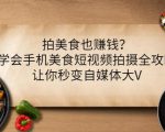 拍美食也赚钱？学会手机美食短视频拍摄全攻略，让你秒变自媒体大V-ANQUYE-HENHENLU-26UUU[首页]