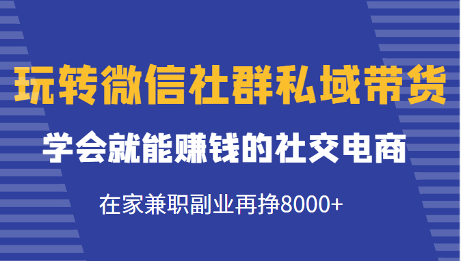 玩转微信社群私域带货，学会就能赚钱的社交电商，在家兼职副业再挣8000+-ANQUYE-HENHENLU-26UUU[首页]