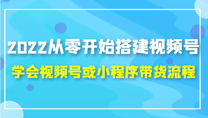 2022从零开始搭建视频号,学会视频号或小程序带货流程（价值599元）-ANQUYE-HENHENLU-26UUU[首页]