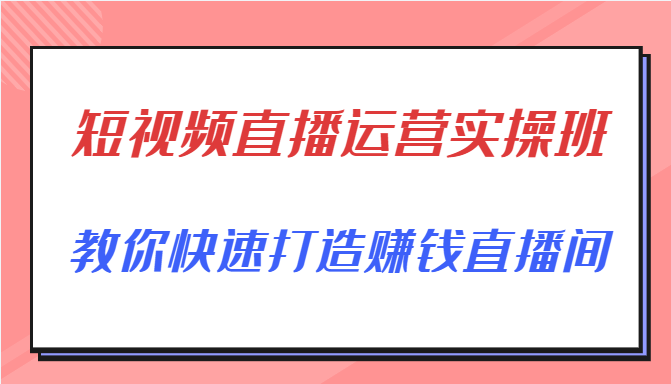 短视频直播运营实操班，直播带货精细化运营实操，教你快速打造赚钱直播间-ANQUYE-HENHENLU-26UUU[首页]