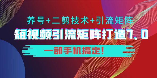 短视频引流矩阵打造7.0，养号+二剪技术+引流矩阵 一部手机搞定！-ANQUYE-HENHENLU-26UUU[首页]