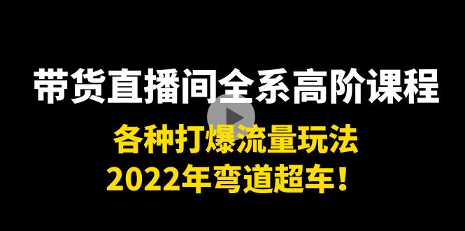 带货直播间全系高阶课程：各种打爆流量玩法，2022年弯道超车！-ANQUYE-HENHENLU-26UUU[首页]