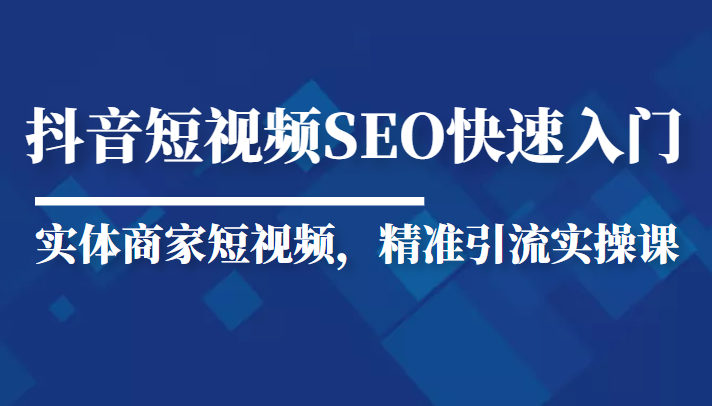 抖音短视频Seo搜索排名优化新手快速入门教程，实体商家短视频，精准引流实操课-ANQUYE-HENHENLU-26UUU[首页]