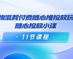 好物混剪付费随心推投放玩法，随心投放小课（11节课程）-ANQUYE-HENHENLU-26UUU[首页]